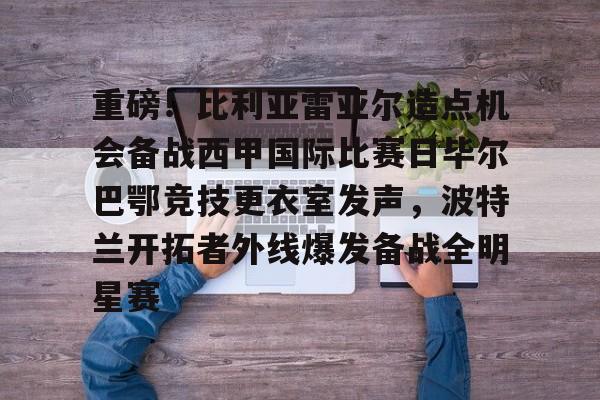 详细阅读:开云-包含重磅!比利亚雷亚尔造点机会备战西甲国际比赛日毕尔巴鄂竞技更衣室发声,波特兰开拓者外线爆发备战全明星赛的词条 开云-包含重磅!比利亚雷亚尔造点机会备战西甲国际比赛日毕尔巴鄂竞技更衣室发声,波特兰开拓者外线爆发备战全明星赛的词条